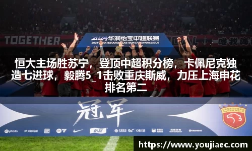 恒大主场胜苏宁，登顶中超积分榜，卡佩尼克独造七进球，毅腾5_1击败重庆斯威，力压上海申花排名第二