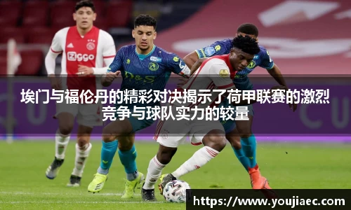 埃门与福伦丹的精彩对决揭示了荷甲联赛的激烈竞争与球队实力的较量