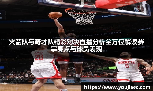 火箭队与奇才队精彩对决直播分析全方位解读赛事亮点与球员表现