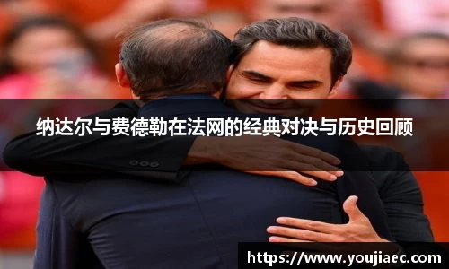 纳达尔与费德勒在法网的经典对决与历史回顾
