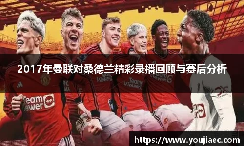 2017年曼联对桑德兰精彩录播回顾与赛后分析