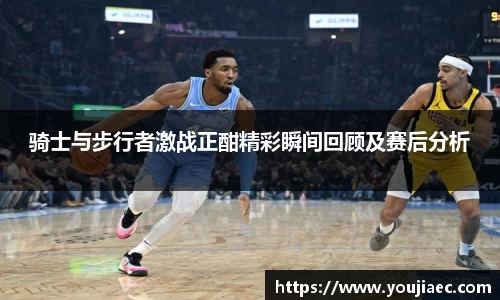 骑士与步行者激战正酣精彩瞬间回顾及赛后分析