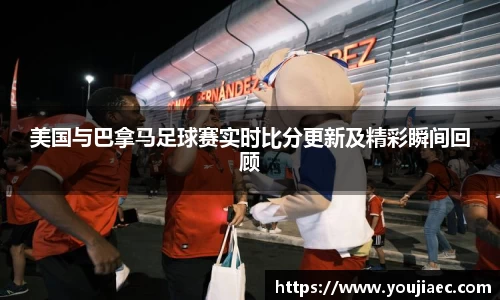 美国与巴拿马足球赛实时比分更新及精彩瞬间回顾