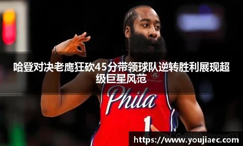 哈登对决老鹰狂砍45分带领球队逆转胜利展现超级巨星风范
