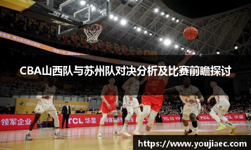 CBA山西队与苏州队对决分析及比赛前瞻探讨