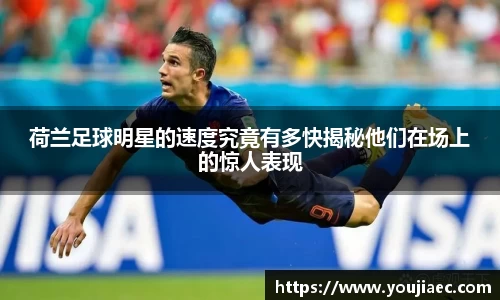 荷兰足球明星的速度究竟有多快揭秘他们在场上的惊人表现