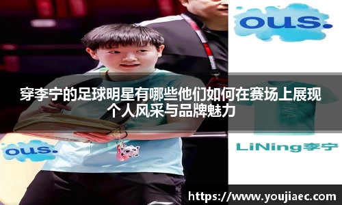 穿李宁的足球明星有哪些他们如何在赛场上展现个人风采与品牌魅力