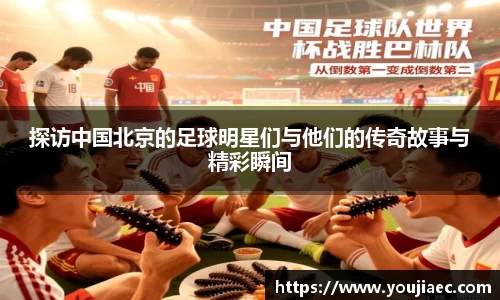 探访中国北京的足球明星们与他们的传奇故事与精彩瞬间